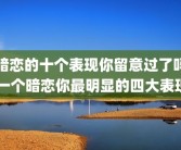 暗恋的十个表现你留意过了吗 一个暗恋你最明显的四大表现