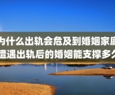 为什么出轨会危及到婚姻家庭 遭遇出轨后的婚姻能支撑多久