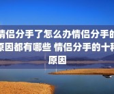 情侣分手了怎么办情侣分手的原因都有哪些 情侣分手的十种原因