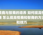 情商与智商的培养 如何提高情商 怎么提高情商和智商的方法和技巧