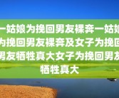 一姑娘为挽回男友裸奔一姑娘为挽回男友裸奔及女子为挽回男友牺牲真大女子为挽回男友牺牲真大