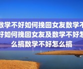 数学不好如何挽回女友数学不好如何挽回女友及数学不好怎么搞数学不好怎么搞