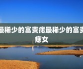 最稀少的富贵痣最稀少的富贵痣女
