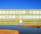 细细讲讲自己的第一次细细讲讲自己的第一次过程的感受知乎