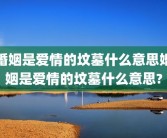 婚姻是爱情的坟墓什么意思婚姻是爱情的坟墓什么意思?
