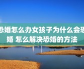 恐婚怎么办女孩子为什么会恐婚 怎么解决恐婚的方法