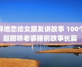 异地恋给女朋友讲故事 100个超甜哄老婆睡前故事长篇 