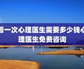 看一次心理医生需要多少钱心理医生免费咨询