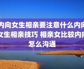 内向女生相亲要注意什么内向女生相亲技巧 相亲女比较内向怎么沟通