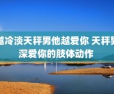 越冷淡天秤男他越爱你 天秤男深爱你的肢体动作 