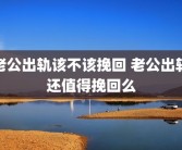 老公出轨该不该挽回 老公出轨还值得挽回么