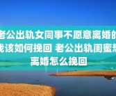 老公出轨女同事不愿意离婚的我该如何挽回 老公出轨闺蜜想离婚怎么挽回