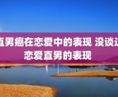 直男癌在恋爱中的表现 没谈过恋爱直男的表现 