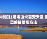 6绝招让婚姻由坟墓变天堂 最灵的催婚姻方法