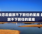 失恋后最放不下前任的星座 最放不下前任的星座