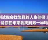测试你会找怎样的人生伴侣 测试你在未来会找到另一半吗