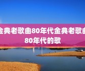金典老歌曲80年代金典老歌曲80年代的歌