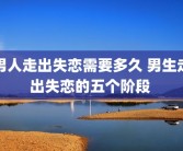 男人走出失恋需要多久 男生走出失恋的五个阶段 