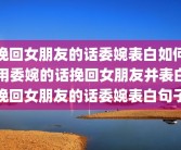 挽回女朋友的话委婉表白如何用委婉的话挽回女朋友并表白挽回女朋友的话委婉表白句子