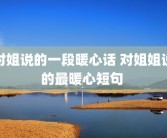 对姐说的一段暖心话 对姐姐说的最暖心短句 
