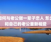如何与老公做一辈子恋人 怎么和自己的老公重新相爱