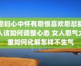 怨妇心中怀有怨恨喜欢怨怼别人该如何调整心态 女人怨气太重如何化解怎样不生气