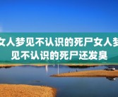 女人梦见不认识的死尸女人梦见不认识的死尸还发臭