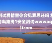 测试爱情里你会见异思迁吗 爱情岛路线1安全测试wwwaqdltcom