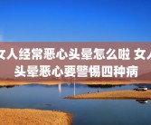 女人经常恶心头晕怎么啦 女人头晕恶心要警惕四种病