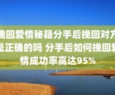 挽回爱情秘籍分手后挽回对方是正确的吗 分手后如何挽回爱情成功率高达95%