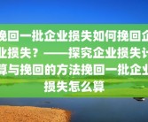 挽回一批企业损失如何挽回企业损失？——探究企业损失计算与挽回的方法挽回一批企业损失怎么算