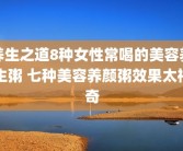 养生之道8种女性常喝的美容养生粥 七种美容养颜粥效果太神奇