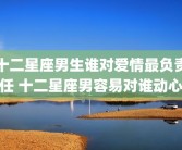 十二星座男生谁对爱情最负责任 十二星座男容易对谁动心