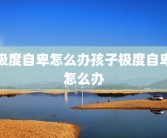 极度自卑怎么办孩子极度自卑怎么办