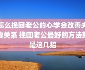 怎么挽回老公的心学会改善夫妻关系 挽回老公最好的方法就是这几招