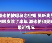 潘玮柏被曝秘恋空姐 吴昕我的右眼皮跳了半年 潘玮柏和吴昕最近情况