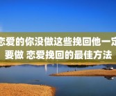 恋爱的你没做这些挽回他一定要做 恋爱挽回的最佳方法