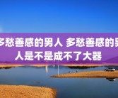多愁善感的男人 多愁善感的男人是不是成不了大器 