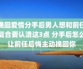挽回爱情分手后男人想和前任复合要认清这3点 分手后怎么让前任后悔主动挽回你