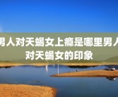 男人对天蝎女上瘾是哪里男人对天蝎女的印象