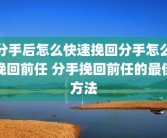 分手后怎么快速挽回分手怎么挽回前任 分手挽回前任的最佳方法