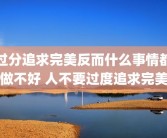 过分追求完美反而什么事情都做不好 人不要过度追求完美