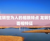 龙转世为人的相貌特点 龙转世面相特征 
