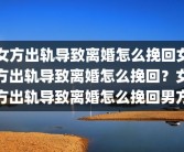 女方出轨导致离婚怎么挽回女方出轨导致离婚怎么挽回？女方出轨导致离婚怎么挽回男方