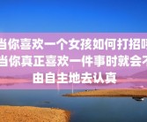 当你喜欢一个女孩如何打招呼 当你真正喜欢一件事时就会不由自主地去认真