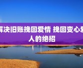 解决旧账挽回爱情 挽回变心爱人的绝招