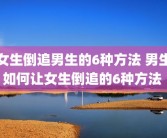 女生倒追男生的6种方法 男生如何让女生倒追的6种方法 