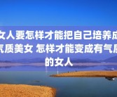 女人要怎样才能把自己培养成气质美女 怎样才能变成有气质的女人