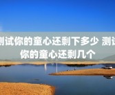 测试你的童心还剩下多少 测试你的童心还剩几个