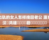 出轨的女人怎样挽回老公 濂充汉鍑鸿建鎬庝箞鎸藉洖鑰佸叕鐨勫績